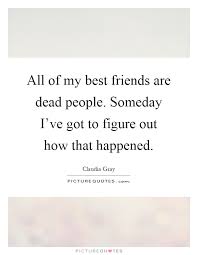 All Of My Best Friends Are Dead People Someday I Ve Got To Picture Quotes