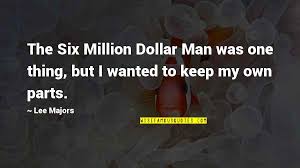 A quote can be a single line from one character or a memorable dialog between several characters. Six Million Dollar Man Quotes Top 19 Famous Quotes About Six Million Dollar Man