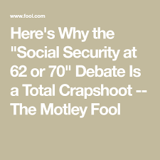 Here S Why The Social Security At 62 Or 70 Debate Is A Total Crapshoot The Motley Fool Social Security Social Security Benefits