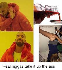 < 8 teens take it up the ass. Real Niggas Take It Up The Ass Meme On Me Me