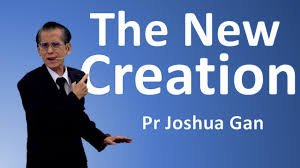 The New Creation — Pr Joshua Gan