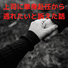 上司に単身赴任から逃れたいと訴えた話 ポジティブ 自己嫌悪 鼓舞