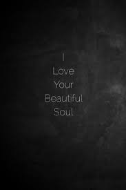 Black And White Photography Quotes Soul I Love A Person With A Beautiful Soul Love Yourself Quotes My Love Letter To My Love