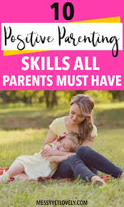 Many of them are not quick nor easy. 10 Positive Parenting Skills Every Parent Must Have