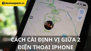 Hướng dẫn cách cài định vị giữa 2 điện thoại iPhone dễ dàng