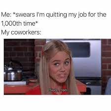 Check spelling or type a new query. Dopl3r Com Memes Me Swears Im Quitting My Job For The 1000th Time My Coworkers Sure Jan