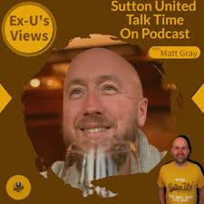 Ex-U's Views with Matt Gray by Sutton United Talk Time