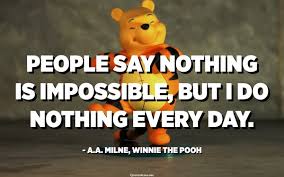 Winnie the pooh quotes for the love of life, friendship and the most of all honey. People Say Nothing Is Impossible But I Do Nothing Every Day A A Milne Winnie The Pooh Quotespedia Org