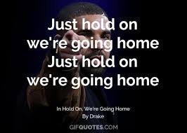 That said, we're breaking down the meaning of drake's 'hold on, we're going home.' it's hard to do these things alone / just hold on we're going home (home). essentially, in the song's maaaaj catchy chorus, drake is comparing love in this relationship to being at home. Just Hold On We Re Going Home Just Hold On We Re Going Home Gif Quotes