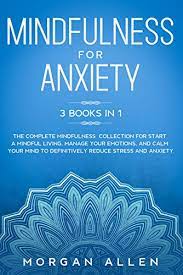 The best mindfulness books of 2020. Mindfulness For Anxiety 3 Books In 1 The Complete Mindfulness Collection For Start A Mindful Living Manage Your Emotions And Calm Your Mind To Definitively Reduce Stress And Anxiety Kindle