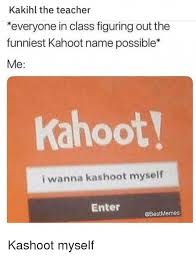 Maybe you would like to learn more about one of these? Kakihl The Teacher Everyone In Class Figuring Out The Funniest Kahoot Name Possible Me Kahoot I Wanna Kashoot Myself Enter Kahoot Meme On Astrologymemes Com