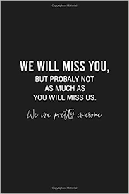 Find the best we will miss you quotes, sayings and quotations on picturequotes.com. We Will Miss You But Probably Not As Much As You Will Miss Us We Are Pretty Awesome Goodbye Quotes For Coworkers Funny Farewell Quotes Goodbye And Good Luck