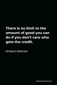 Ronald Reagan Quote There Is No Limit To The Amount Of Good You Can Do If You Don T Care Who Gets The Credit