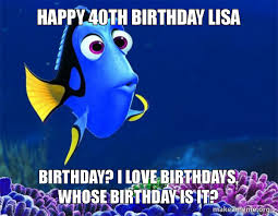 Happy 40th Birthday Lisa Birthday I Love Birthdays Whose Birthday Is It Dory From Nemo 5 Second Memory Make A Meme