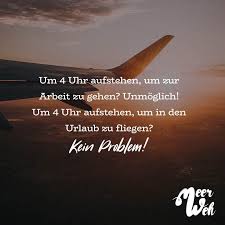 Um 4 Uhr Aufstehen Um Zur Arbeit Zu Gehen Unmoglich Um 4 Uhr Aufstehen Um In Den Urlaub Zu Fliegen Kein Problem Visual Statements Spruche Urlaub Fliegen Zitate Reisen Spruch