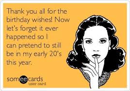 Happy Birthday Thank You Text Meme Thank You All For The Birthday Wishes Now Let S Forget It Ever Happened So I Can Pretend To Still Be In Ecards Funny Thank You For Birthday Wishes Work Humor