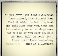 If You Ever Find That Rock That Best Friend That Biggest Fan That Shoulder To Lean On That One That Just Gets Yo Friends Quotes True Quotes Soulmate Quotes