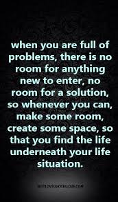 When You Are Full Of Problems There Is No Room For Anything New To Enter No Room For A Solution So Whenever You Best Love Quotes Quotes Quotes About Moving On