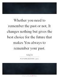 Whether You Need To Remember The Past Or Not It Changes Nothing Picture Quotes