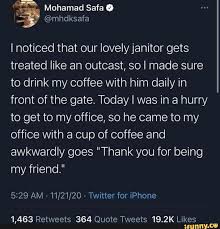 If you like thank you, janitor. Mohamad Safa I Noticed That Our Lovely Janitor Gets Treated Like An Outcast So I Made Sure To Drink My Coffee With Him Daily In Front Of The Gate Today I Was
