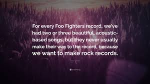 Motivational and inspirational quotes about life and success to help you conquer life's challenges. Dave Grohl Quote For Every Foo Fighters Record We Ve Had Two Or Three Beautiful Acoustic Based Songs But They Never Usually Make Their 7 Wallpapers Quotefancy
