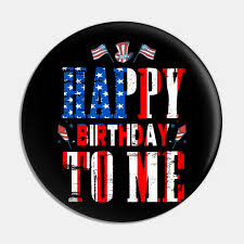 Happy birthday to me images for men. Happy Birthday To Me 4th Of July Party Gift American Happy Birthday To Me 4th Of July Party Pin Teepublic