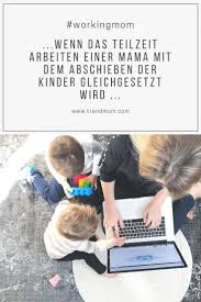 Workingmom Wenn Das Teilzeit Arbeiten Gehen Plotzlich Mit Dem Abschieben Der Kinder Gleichgesetzt Wird Alleinerziehende Mutter Erziehungstipps Mama