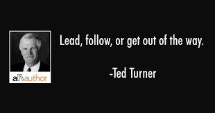 Quotations by ted turner, american businessman, born november 19, 1938. Lead Follow Or Get Out Of The Way Quote