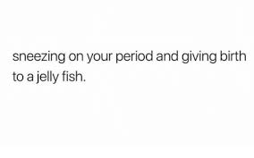 Ever wondered what is it supposed to mean? Sneezing On Your Period And Giving Birth To A Jelly Fish Funny Meme On Me Me