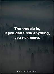 Quotes About Taking Risks In Life The Trouble Is If You Don T Risk Anything You Risk More Taking Risks Quotes Daily Words Of Wisdom Me Quotes