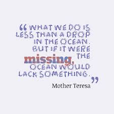You're not a drop in the ocean. Mother Teresa S Quote About Ocean What We Do Is Less
