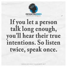 If You Let A Person Talk Long Enough You Ll Hear Their True Intentions So Listen Twice Speak Once Wise Words Quotes 21st Quotes Finding Your Soulmate