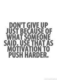 Don T Give Up Just Because Of What Someone Said Use That As Motivation To Push Harder Inspiring Quotes About Life Inspirational Quotes Motivational Quotes