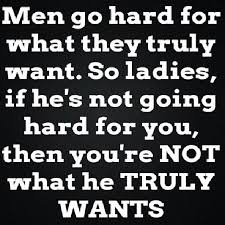 Men Go Hard For What They Truly Want So Ladies If He S Not Going Hard For You Than You Re Not What He Truly Wants Worth Quotes Quotes Inspirational Quotes