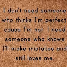 I Will Make Mistakes I M Not Perfect Love Me Anyway My Love Need Someone Love Quotes