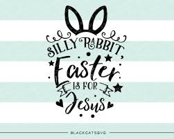Download Silly Rabbit Easter Is For Jesus Svg File Cutting File Clipart In S Blackcatssvg
