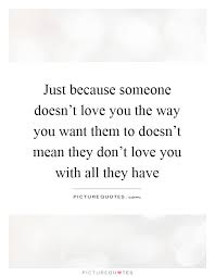 Just Because Someone Doesn T Love You The Way You Want Them To Picture Quotes