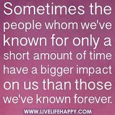 Sometimes The People Whom We Ve Known For Only A Short Amount Of Time Have A Bigger Impact On Us T Love Life Quotes Life Quotes To Live By Inspirational Quotes