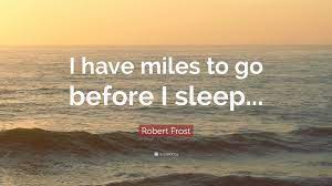 Miles to go before i sleep quotes. Robert Frost Quote I Have Miles To Go Before I Sleep