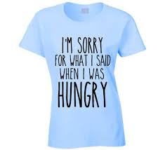 I Am Sorry For What I Said When I Was Hungry T Shirt I M Sorry For What I Said When I Was Hungry T Shirt Funny Tee Shirts T Shirt Sayings