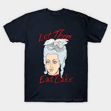 What made marie antoinette so disliked by the people of france? Marie Antoinette Let Them Eat Cake Marie Antoinette T Shirt Teepublic De