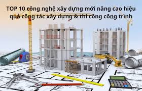 TOP 10 công nghệ xây dựng mới nâng cao hiệu quả công tác xây dựng & thi  công công trình