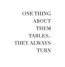One Thing About Them Tables They Always Turn Wisdom Quotes Memes Quotes Words Of Radiance