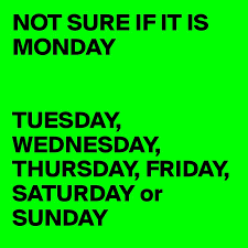 Name sunday, monday, tuesday, wednesday, thursday, friday, saturday description days of the week; Not Sure If It Is Monday Tuesday Wednesday Thursday Friday Saturday Or Sunday Post By Dschousef On Boldomatic
