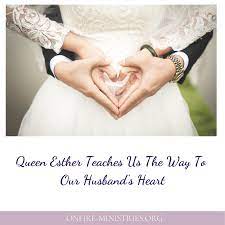 Queen Esther Teaches Us The Way To Our Husband's Heart — OnFire Ministries