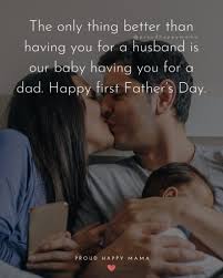 Make your husband feels like on cloud nine on fathers' day by sending fathers day quotes from wife or fathers day quotes for husband to him. 70 Best Happy First Father S Day Quotes And Sayings With Images