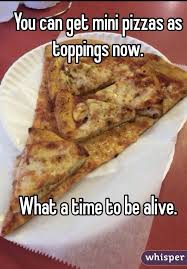 You Can Get Mini Pizzas As Toppings Now What A Time To Be Alive Funny Pizza Memes Pizza Funny Really Funny
