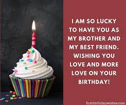 Wishing you but greatness in life and hoping that you have an absolutely amazing birthday today, bro! Birthday Wishes For Brother Happy Birthday Brother First Birthday Wishes