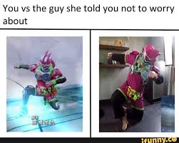 You Vs The Guy She Says Not To Worry About You Vs The Guy She Told You Not To Worry About Ifunny Kamen Rider Memes Told You So
