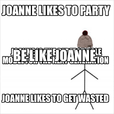 Meme Creator Funny Joanne Likes To Party Joanne Likes To Get Wasted Joanne Is The Perfect Role Mod Meme Generator At Memecreator Org